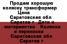 Продам хорошую  коляску-трансформер  › Цена ­ 4 500 - Саратовская обл., Саратов г. Дети и материнство » Коляски и переноски   . Саратовская обл.,Саратов г.